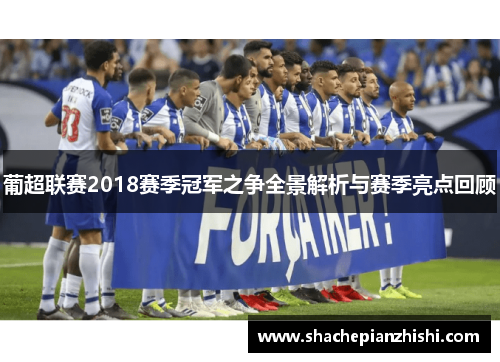 葡超联赛2018赛季冠军之争全景解析与赛季亮点回顾 葡超联赛2018赛季冠军之争全景解析与赛季亮点回顾