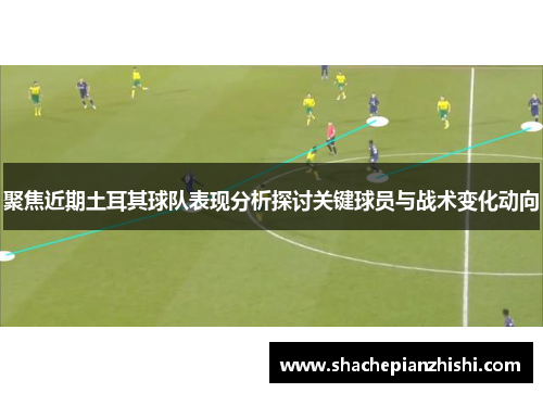 聚焦近期土耳其球队表现分析探讨关键球员与战术变化动向